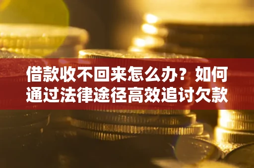 北京借款收不回来怎么办?如何通过法律途径高效追讨欠款? 北京借款收不回来怎么办?如何通过法律途径高效追讨欠款?