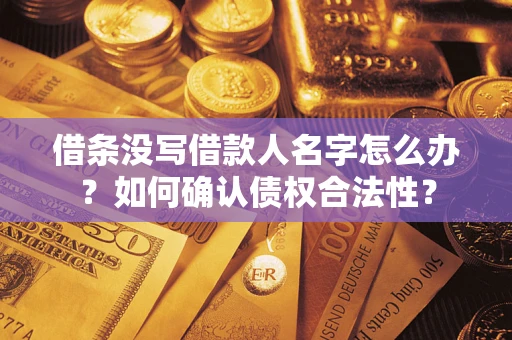 北京借条没写借款人名字怎么办？如何确认债权合法性？