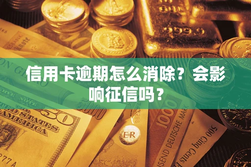 北京信用卡逾期怎么消除？会影响征信吗？
