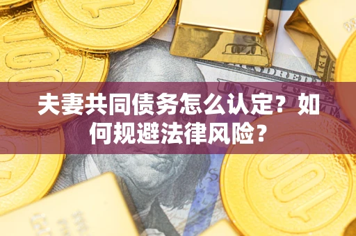 北京夫妻共同债务怎么认定？如何规避法律风险？