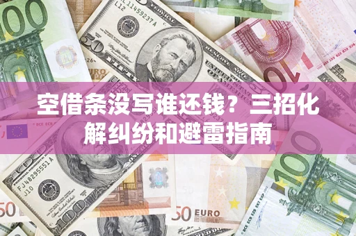 北京空借条没写谁还钱？三招化解纠纷和避雷指南