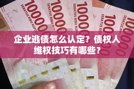 北京企业逃债怎么认定？债权人维权技巧有哪些？