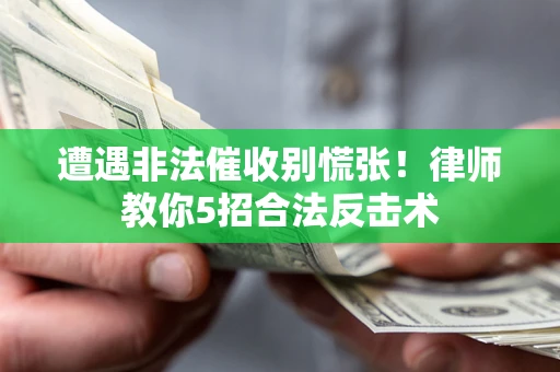 北京遭遇非法催收别慌张！律师教你5招合法反击术