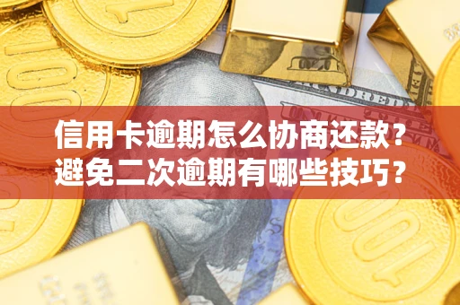 北京信用卡逾期怎么协商还款？避免二次逾期有哪些技巧？