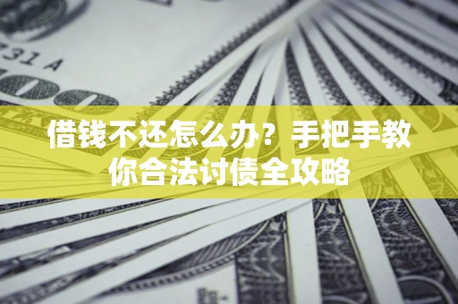 北京借钱不还怎么办？手把手教你合法讨债全攻略