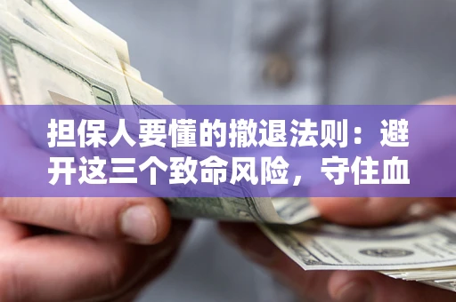 北京担保人要懂的撤退法则：避开这三个致命风险，守住血汗钱