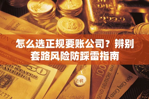 北京怎么选正规要账公司？辨别套路风险防踩雷指南