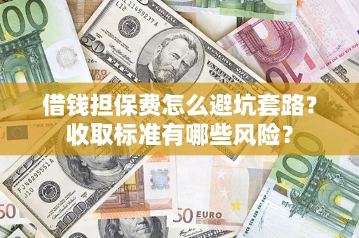 北京借钱担保费怎么避坑套路?收取标准有哪些风险? 北京借钱担保费怎么避坑套路?收取标准有哪些风险?