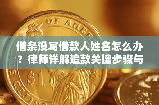 北京借条没写借款人姓名怎么办？律师详解追款关键步骤与证据链构建