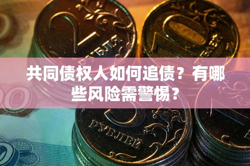 北京共同债权人如何追债？有哪些风险需警惕？