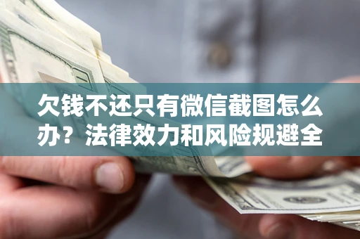 北京欠钱不还只有微信截图怎么办？法律效力和风险规避全解析