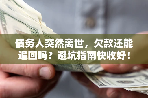 北京债务人突然离世，欠款还能追回吗？避坑指南快收好！