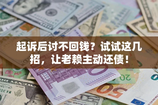 北京起诉后讨不回钱？试试这几招，让老赖主动还债！