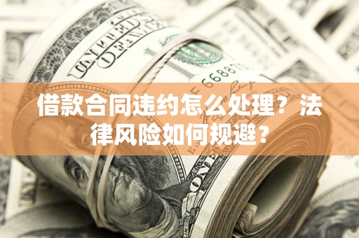 北京借款合同违约怎么处理？法律风险如何规避？