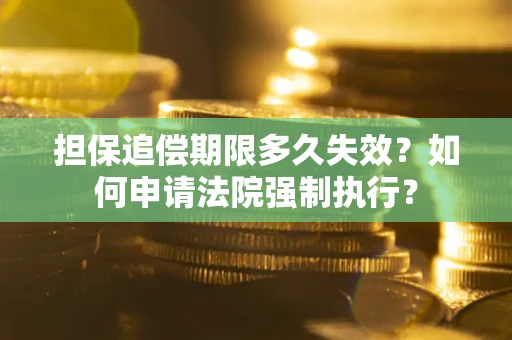 北京担保追偿期限多久失效？如何申请法院强制执行？