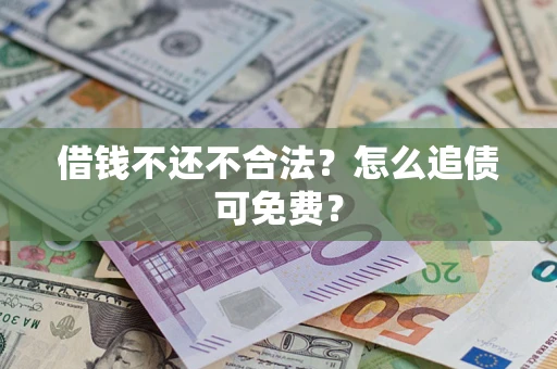 北京借钱不还不合法？怎么追债可免费？