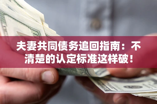 北京夫妻共同债务追回指南：不清楚的认定标准这样破！