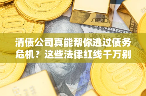 北京清债公司真能帮你逃过债务危机？这些法律红线千万别踩