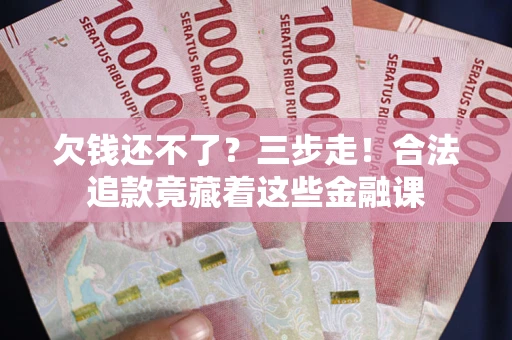 北京欠钱还不了？三步走！合法追款竟藏着这些金融课