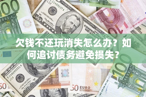 北京欠钱不还玩消失怎么办？如何追讨债务避免损失？
