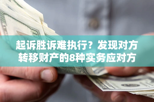 北京起诉胜诉难执行？发现对方转移财产的8种实务应对方案