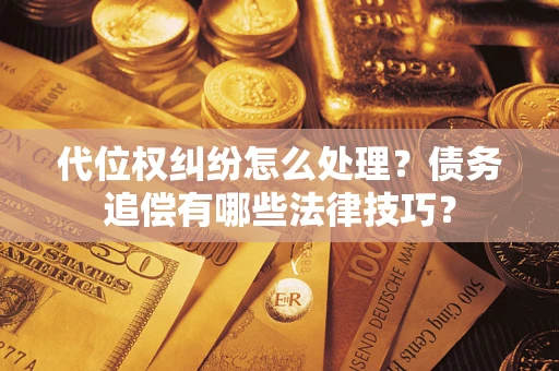 北京代位权纠纷怎么处理？债务追偿有哪些法律技巧？