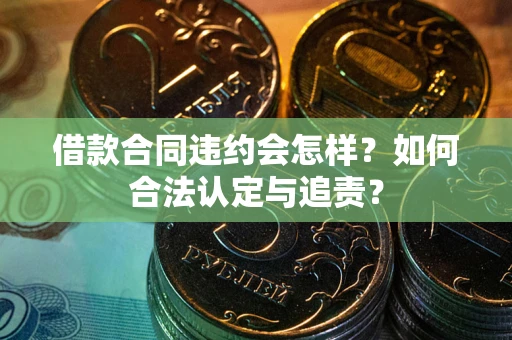 北京借款合同违约会怎样？如何合法认定与追责？
