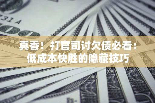 北京真香！打官司讨欠债必看：低成本快胜的隐藏技巧