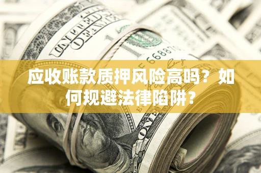 北京应收账款质押风险高吗？如何规避法律陷阱？