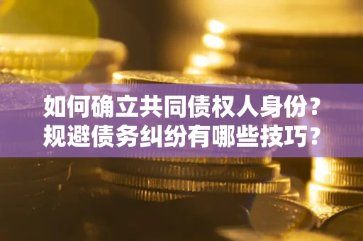 北京如何确立共同债权人身份？规避债务纠纷有哪些技巧？