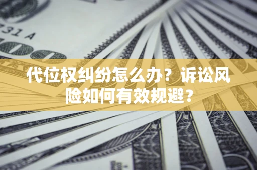 北京代位权纠纷怎么办？诉讼风险如何有效规避？