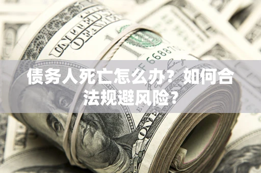 北京债务人死亡怎么办？如何合法规避风险？