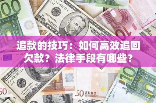 北京追款的技巧：如何高效追回欠款？法律手段有哪些？