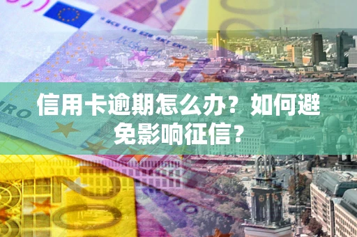 北京信用卡逾期怎么办？如何避免影响征信？