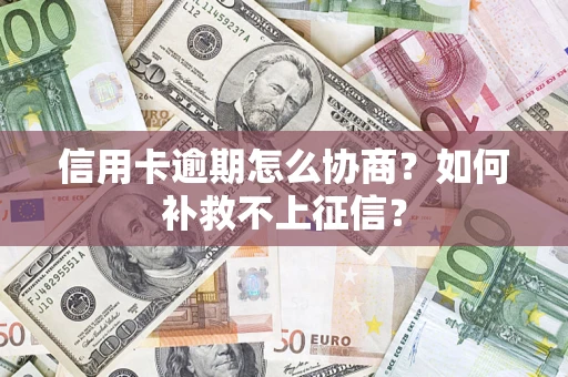 北京信用卡逾期怎么协商？如何补救不上征信？