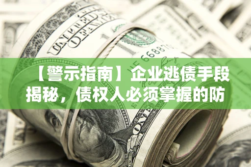 北京【警示指南】企业逃债手段揭秘，债权人必须掌握的防坑宝典