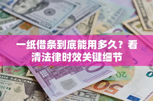 北京一纸借条到底能用多久？看清法律时效关键细节