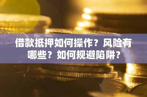 北京借款抵押如何操作?风险有哪些?如何规避陷阱? 北京借款抵押如何操作?风险有哪些?如何规避陷阱?