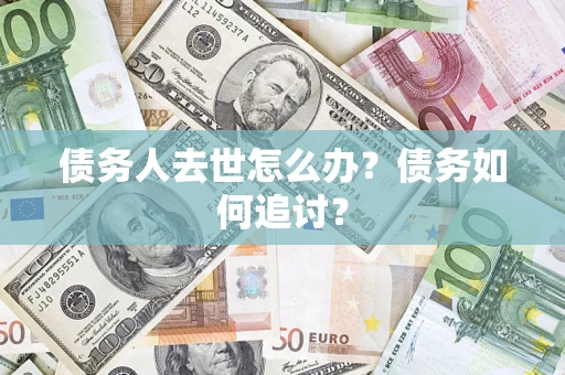 北京债务人去世怎么办？债务如何追讨？