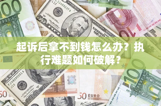 北京起诉后拿不到钱怎么办?执行难题如何破解? 北京起诉后拿不到钱怎么办?执行难题如何破解?