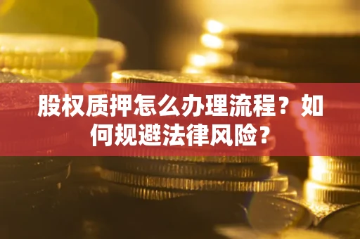 北京股权质押怎么办理流程？如何规避法律风险？