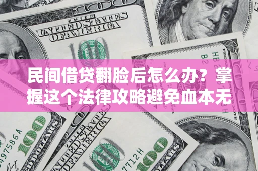 北京民间借贷翻脸后怎么办？掌握这个法律攻略避免血本无归