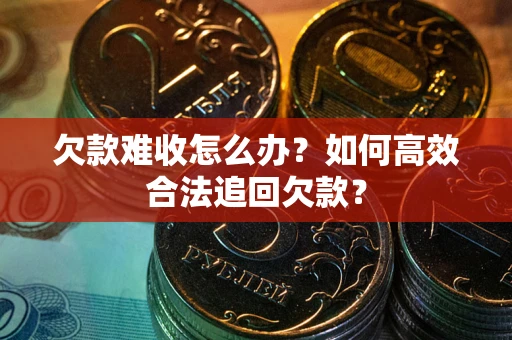 北京欠款难收怎么办？如何高效合法追回欠款？