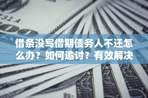 北京借条没写借期债务人不还怎么办？如何追讨？有效解决方案！