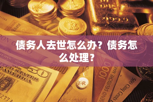 北京债务人去世怎么办？债务怎么处理？