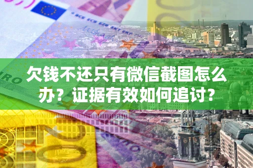 北京欠钱不还只有微信截图怎么办？证据有效如何追讨？