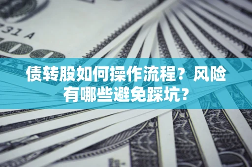 北京债转股如何操作流程?风险有哪些避免踩坑? 北京债转股如何操作流程?风险有哪些避免踩坑?