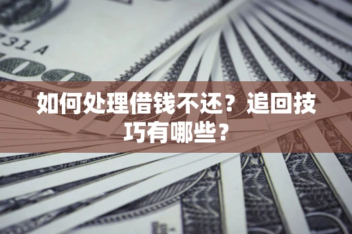 北京如何处理借钱不还？追回技巧有哪些？