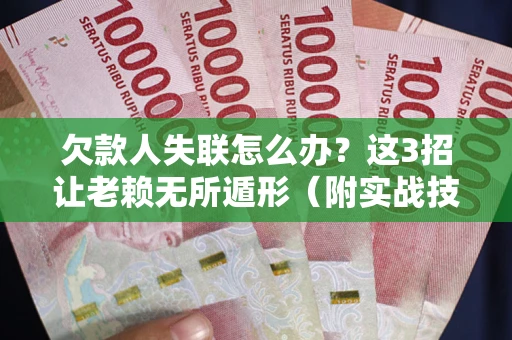 北京欠款人失联怎么办？这3招让老赖无所遁形（附实战技巧）