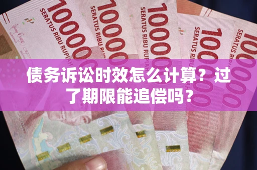 北京债务诉讼时效怎么计算？过了期限能追偿吗？
